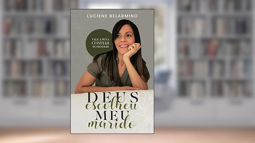 Deus escolheu meu marido : Vale a pena confiar no Senhor, do autor Luciene Belarmino