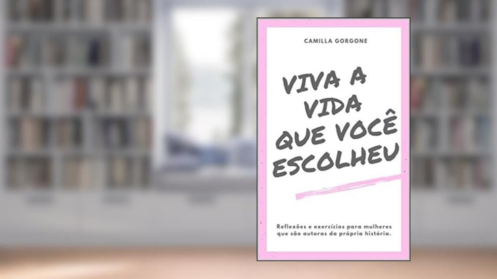 Viva a vida que você escolheu: Reflexões e exercícios para mulheres que são autoras da sua própria história, do autor Camilla Gorgone