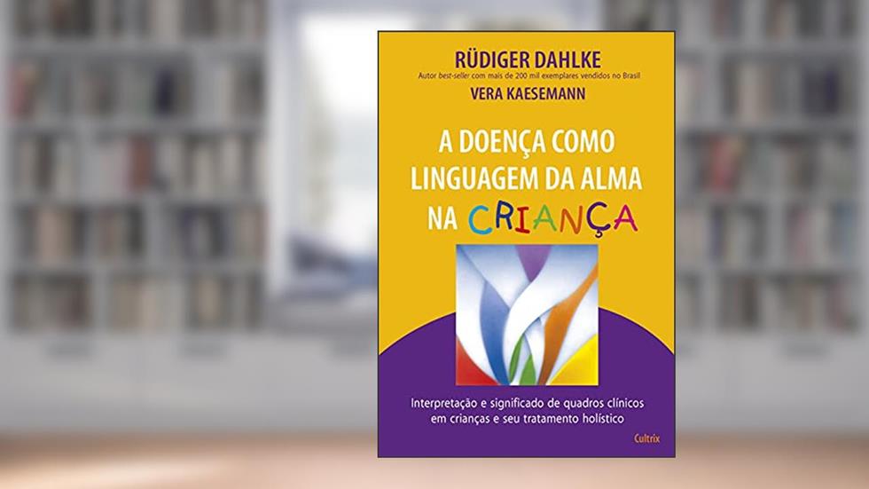 A Doença Como Linguagem da Alma na Criança: Interpretação e Significado de Quadros Clínicos em Crianças e seu Tratatamento Holístico, do autor Rüdiger Dahlke