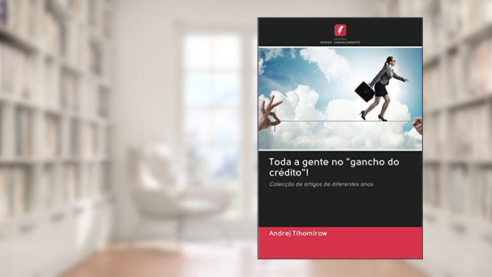 Toda a gente no "gancho do crédito"!: Colecção de artigos de diferentes anos, do autor Andrej Tihomirow