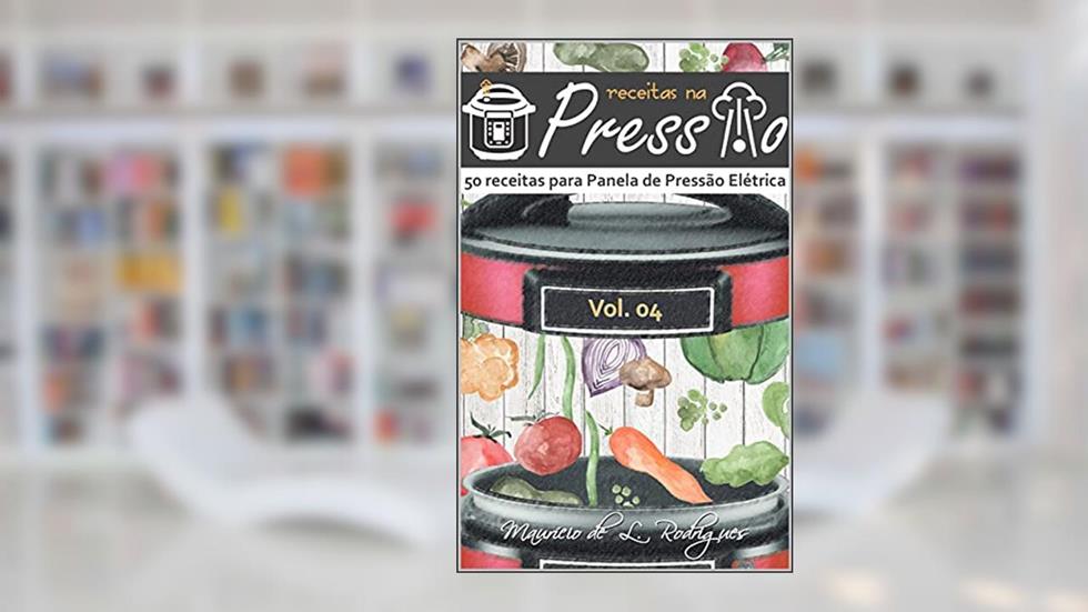 Receitas na Pressão - Vol. 04: 50 Receitas para Panela de Pressão Elétrica (Receitas na Pressão - Receitas para Panela de Pressão Elétrica), do autor Maurício L. Rodrigues