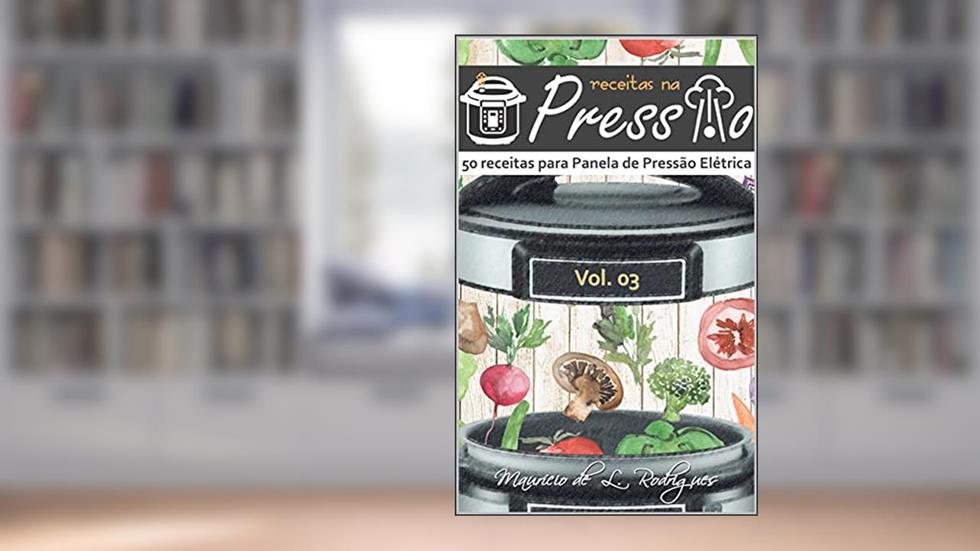 Receitas na Pressão - Vol. 03: 50 Receitas para Panela de Pressão Elétrica (Receitas na Pressão - Receitas para Panela de Pressão Elétrica), do autor Mauricio de L. Rodrigues