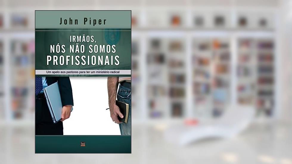 Irmãos, Nós Não Somos Profissionais, do autor John Piper