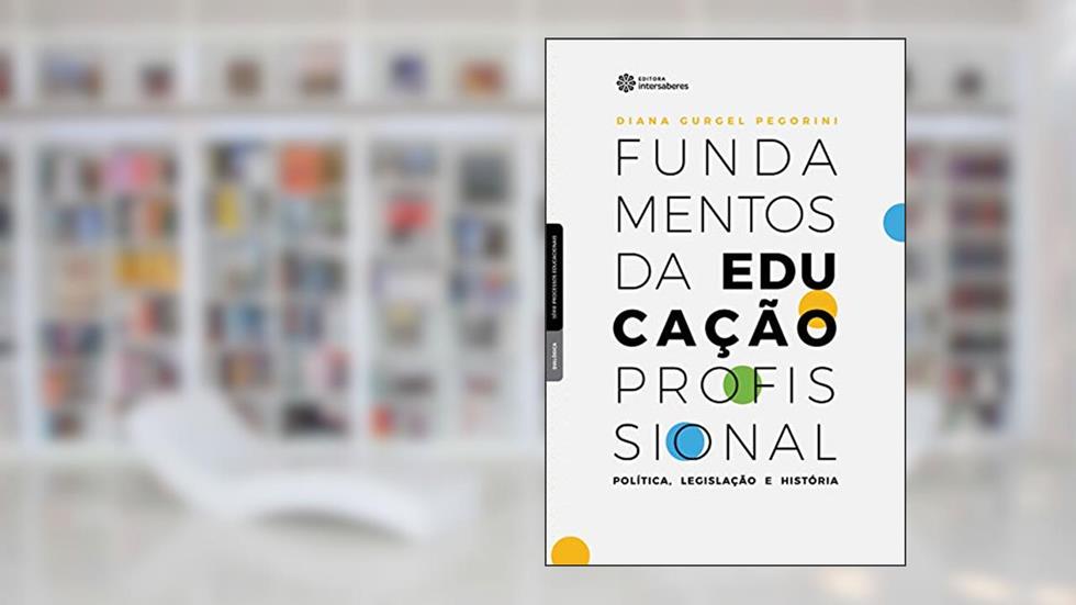 Fundamentos da educação profissional:: política, legislação e história, do autor Diana Gurgel Pegorini