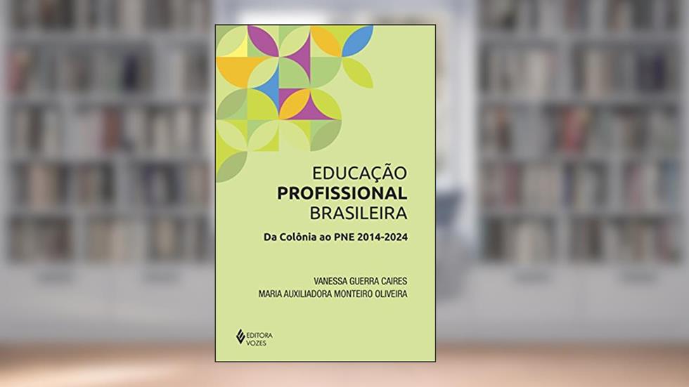 Educação profissional brasileira: Da colônia ao PNE 2014-2024, do autor Maria Auxiliadora Monteiro Oliveira; Vanessa Guerra Caires