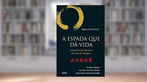Capa de A Espada que dá Vida: Ensinamentos Secretos da Casa de Shogun - O Texto Clássico do zen e da Não Espada Pelo Maior Rival de Musashi, do autor Yagyu Munenori