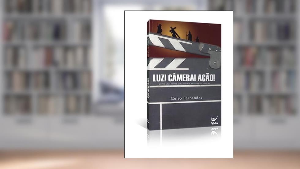 Luz! Câmera! Ação!: Como Usar Filmes Para Ilustrar Mensagens Bíblicas, do autor Celso Fernandes