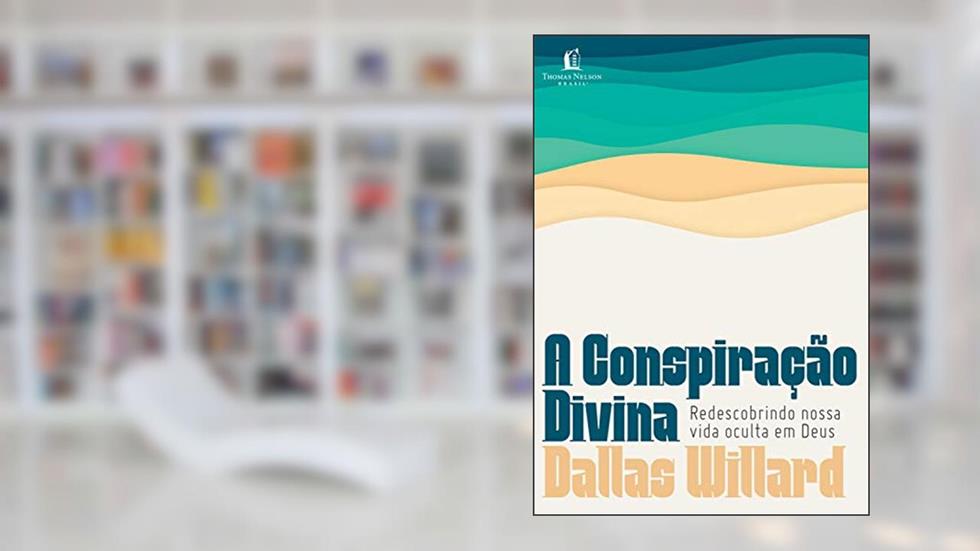 A conspiração divina: Redescobrindo nossa vida oculta em Deus, do autor Dallas Willard
