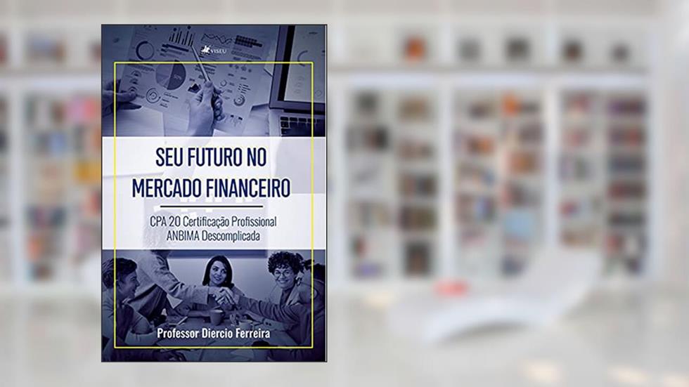 Seu futuro no mercado financeiro: CPA 20 Certificação profissional ANBIMA descomplicada, do autor Professor Diercio Ferreira
