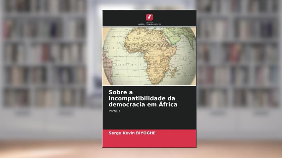 Sobre a incompatibilidade da democracia em África: Parte 3, do autor Serge Kevin Biyoghe