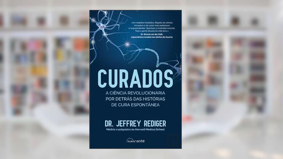 Curados: A Ciência Revolucionária por Detrás das Histórias de Cura Espontânea, do autor Jeffrey Rediger