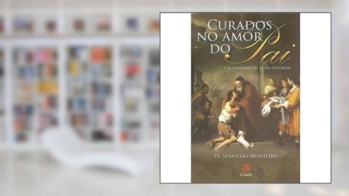 Capa de Curados no Amor do Pai. Um Caminho de Cura Interior, do autor Sebastião Monteiro da Silva