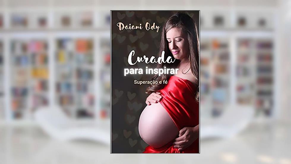Curada para inspirar: Uma história de superação e fé, do autor Daiani Ody
