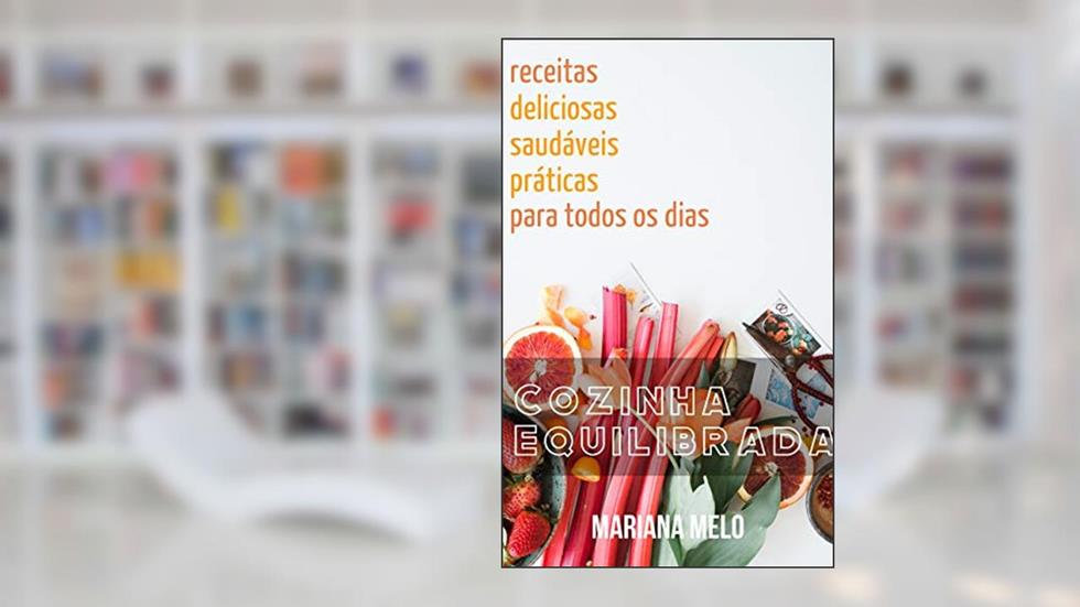 Cozinha Equilibrada: Receitas deliciosas, práticas e saudáveis para todo dia, do autor Mariana Melo