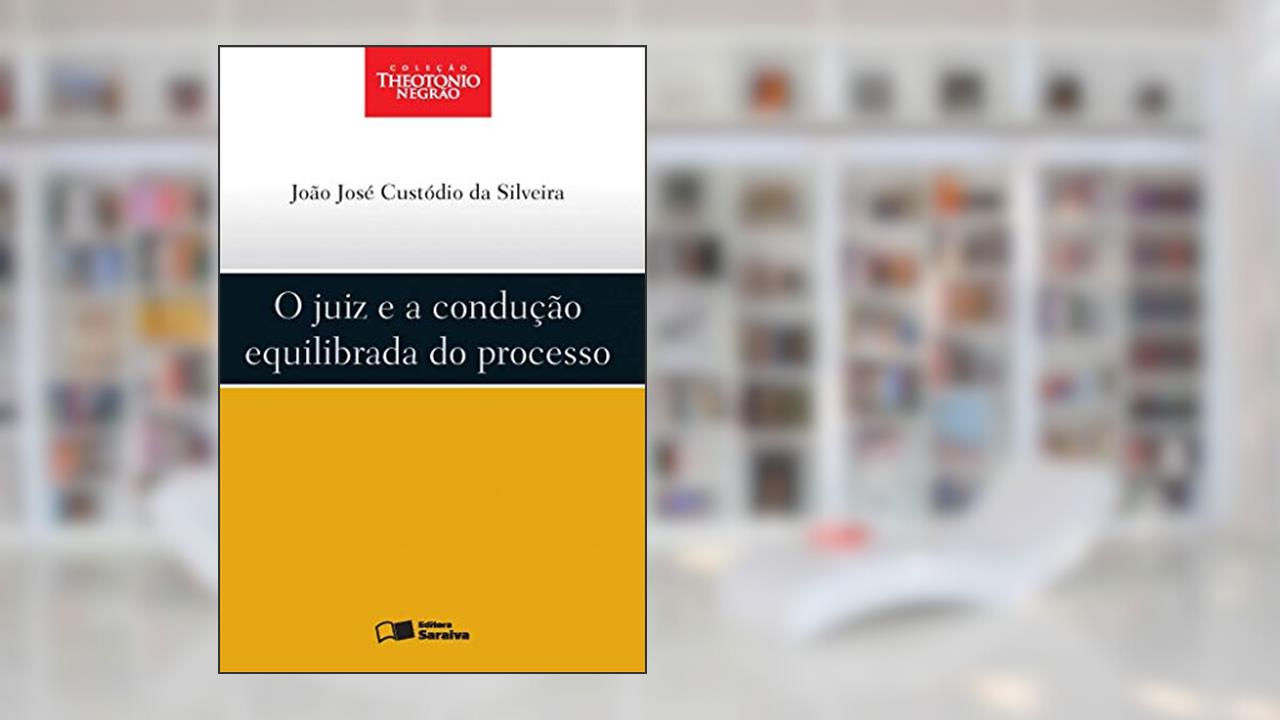 O juiz e a condução equilibrada do processo - 1ª edição de 2012, do autor João José Custódio da Silveira