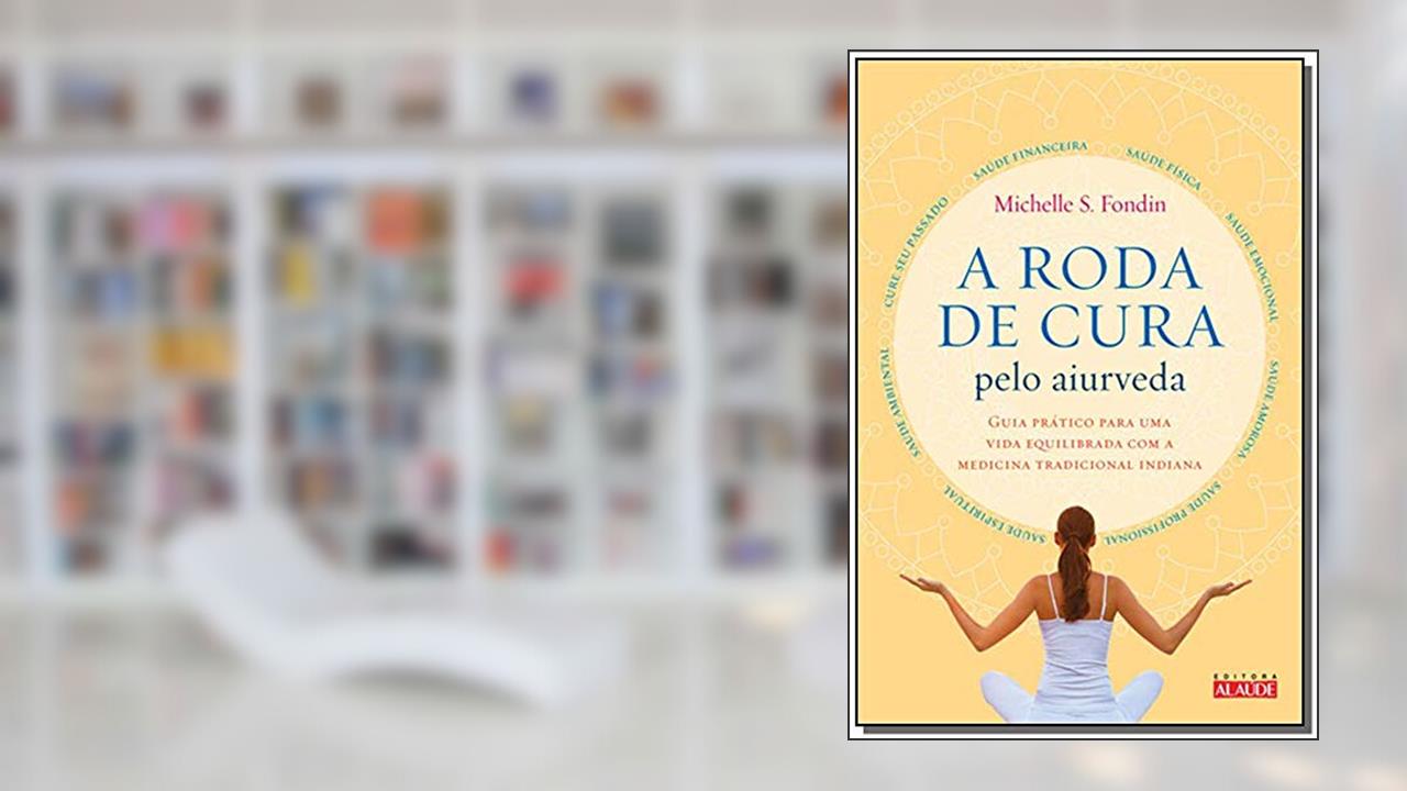 A Roda de Cura Pelo Aiurveda: Guia Prático Para uma Vida Equilibrada com a Medicina Tradicional Indiana, do autor Michelle S. Fondin