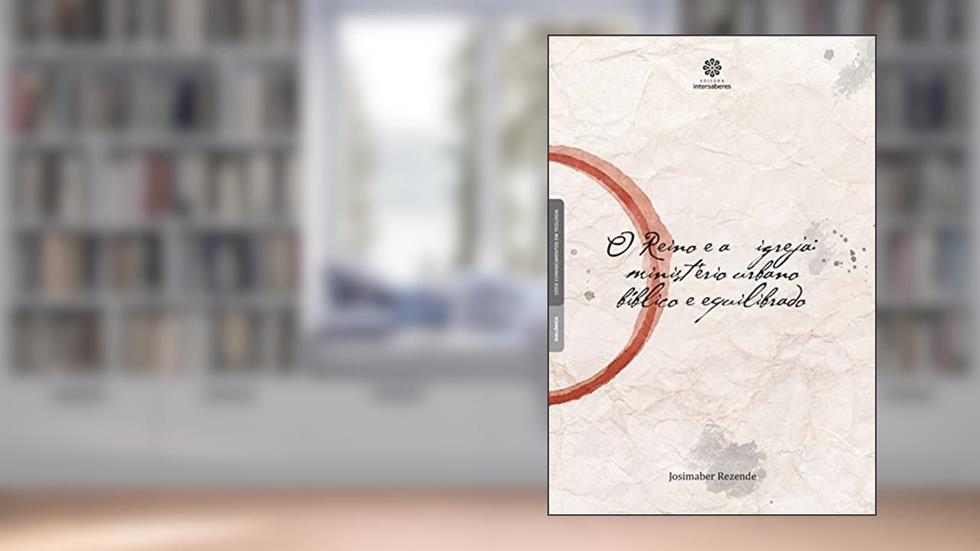 O Reino e a Igreja. Ministério Urbano Bíblico e Equilibrado - Série Conhecimentos em Teologia, do autor Josimaber Rezende