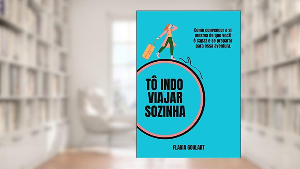 Tô Indo Viajar Sozinha: Como convencer a si mesma de que você é capaz e se preparar para essa aventura, do autor Flavia Goulart