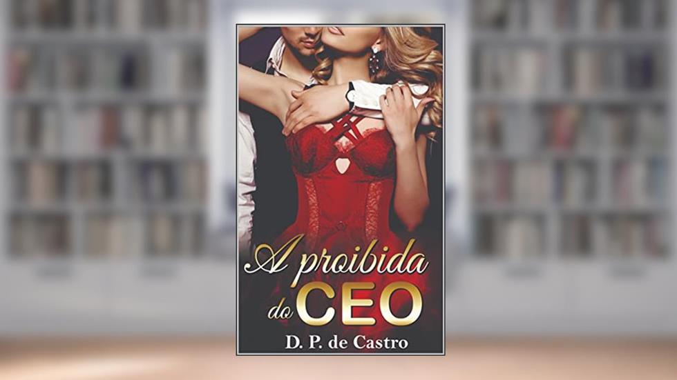 A proibida do CEO (CEOs Poderosos Livro 4), do autor D. P. de Castro