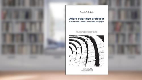 Capa de Adoro Odiar meu Professor: o Aluno Entre a Ironia e o Sarcasmo Pedagógico, do autor Antônio A. S. Zuin