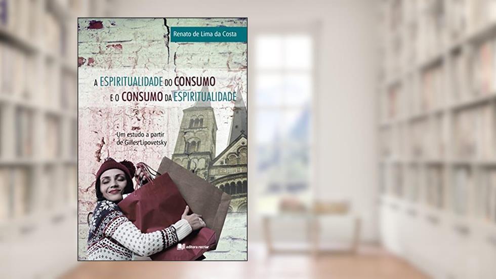 A Espiritualidade do Consumo e o Consumo da Espiritualidade, do autor Renato De Lima Da Costa