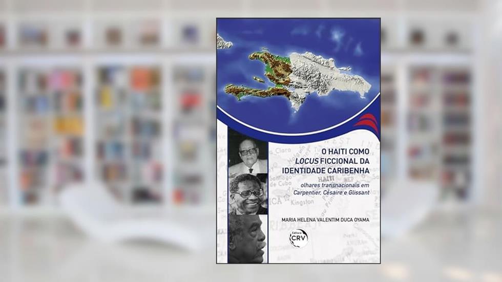 O Haiti como locus ficcional da identidade caribenha: olhares transnacionais em Carpentier, Césaire e Glissant, do autor Maria Helena Valentim Duca Oyama