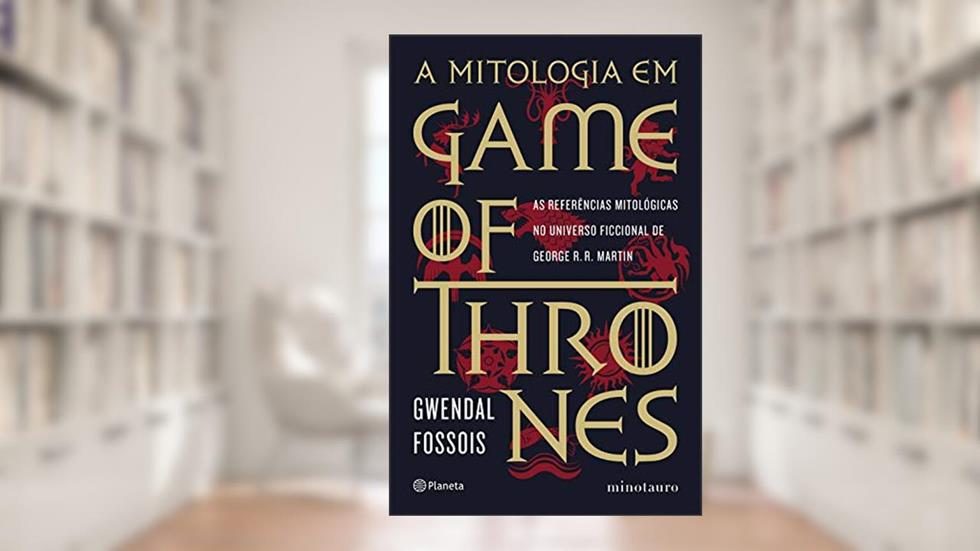 A mitologia em game of thrones: As referências mitológicas no universo ficcional de George R. R. Martin, do autor Gwendal Fossois