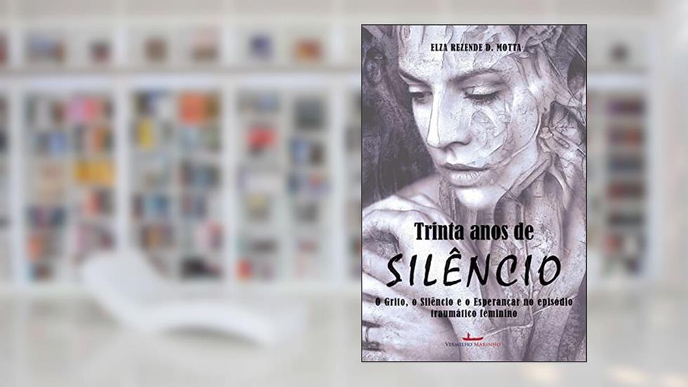 Trinta Anos de Silêncio: o Grito, o Silêncio e o Esperançar no Episódio Traumático Feminino - uma História Ficcional, do autor Elza Rezende D. Motta