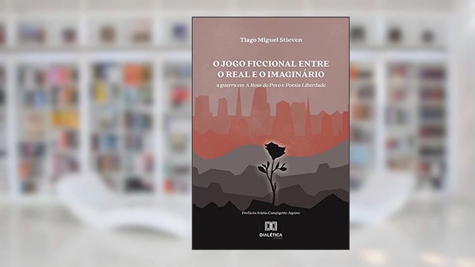 O jogo ficcional entre o real e o imaginário: a guerra em A Rosa do Povo e Poesia Liberdade, do autor Tiago Miguel Stieven