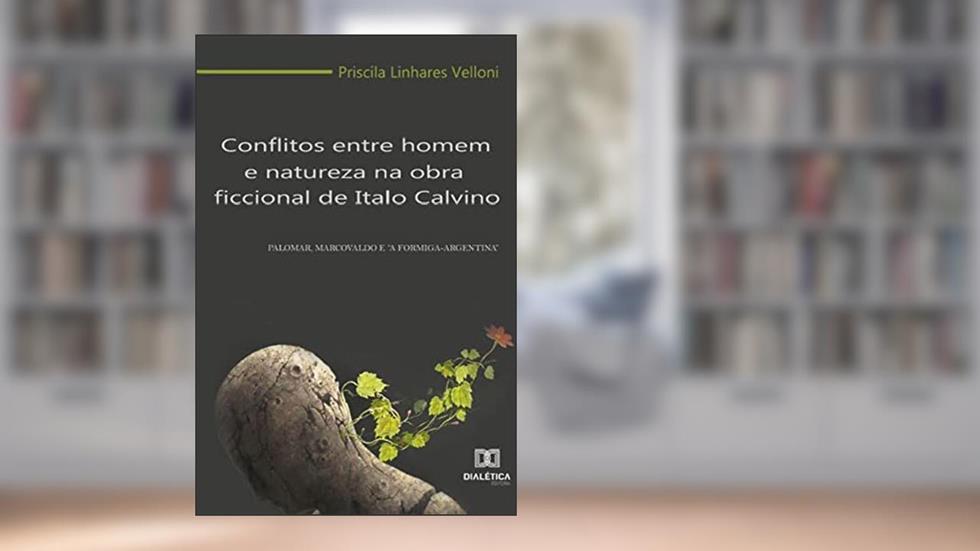 Conflitos entre homem e natureza na obra ficcional de Italo Calvino: Palomar, Marcovaldo e "A formiga-argentina", do autor Priscila Linhares Velloni