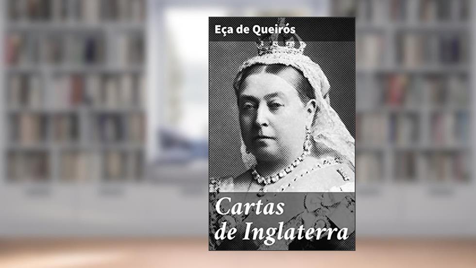 Cartas de Inglaterra: Uma análise crítica da sociedade britânica no século XIX através das cartas ficcionais de um renomado escritor português, do autor Eça de Queirós