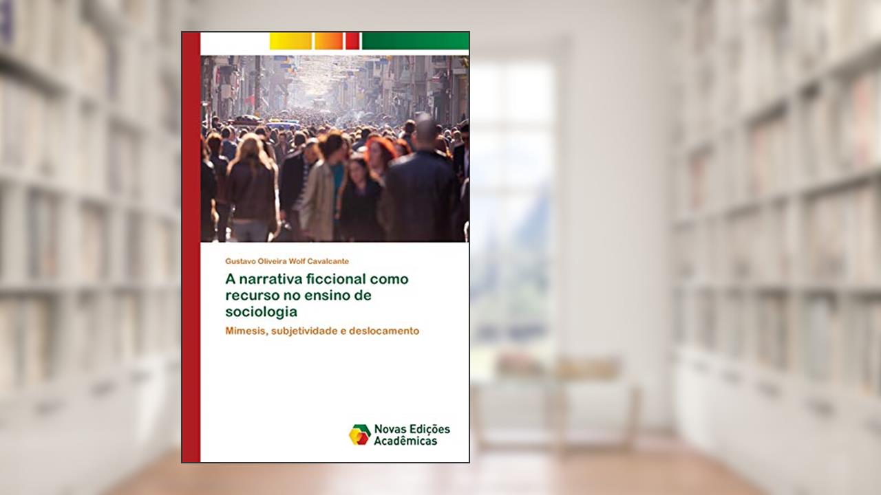 A narrativa ficcional como recurso no ensino de sociologia: Mimesis, subjetividade e deslocamento, do autor Gustavo Oliveira Wolf Cavalcante