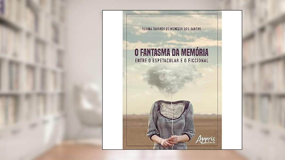 O fantasma da memória: entre o espetacular e o ficcional, do autor Regina Tavares de Menezes dos Santos
