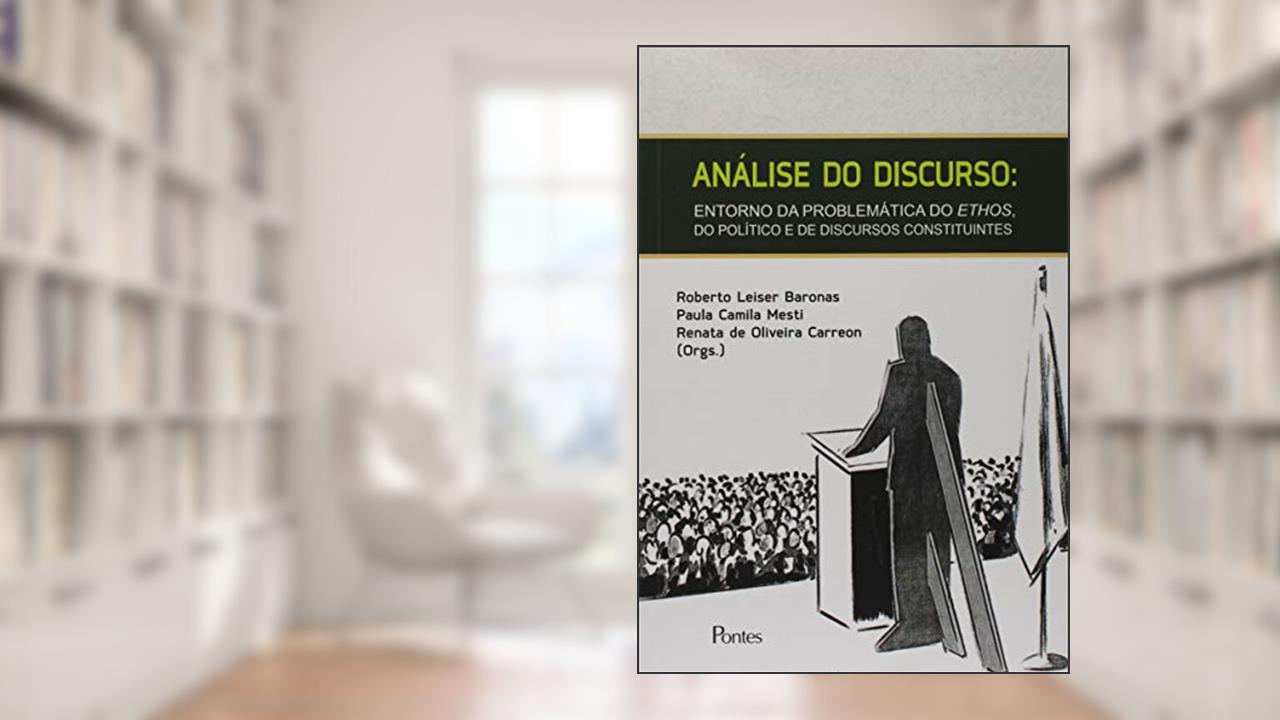 Análise do Discurso. Entorno da Problemática do Ethos, do Político e de Discursos Constituintes, do autor Roberto Leiser Baronas