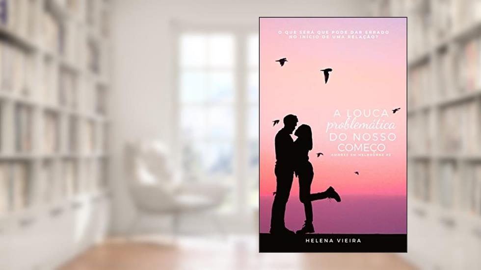 A Louca Problemática do Nosso Começo (Amores em Melbourne Livro 3), do autor Helena Vieira
