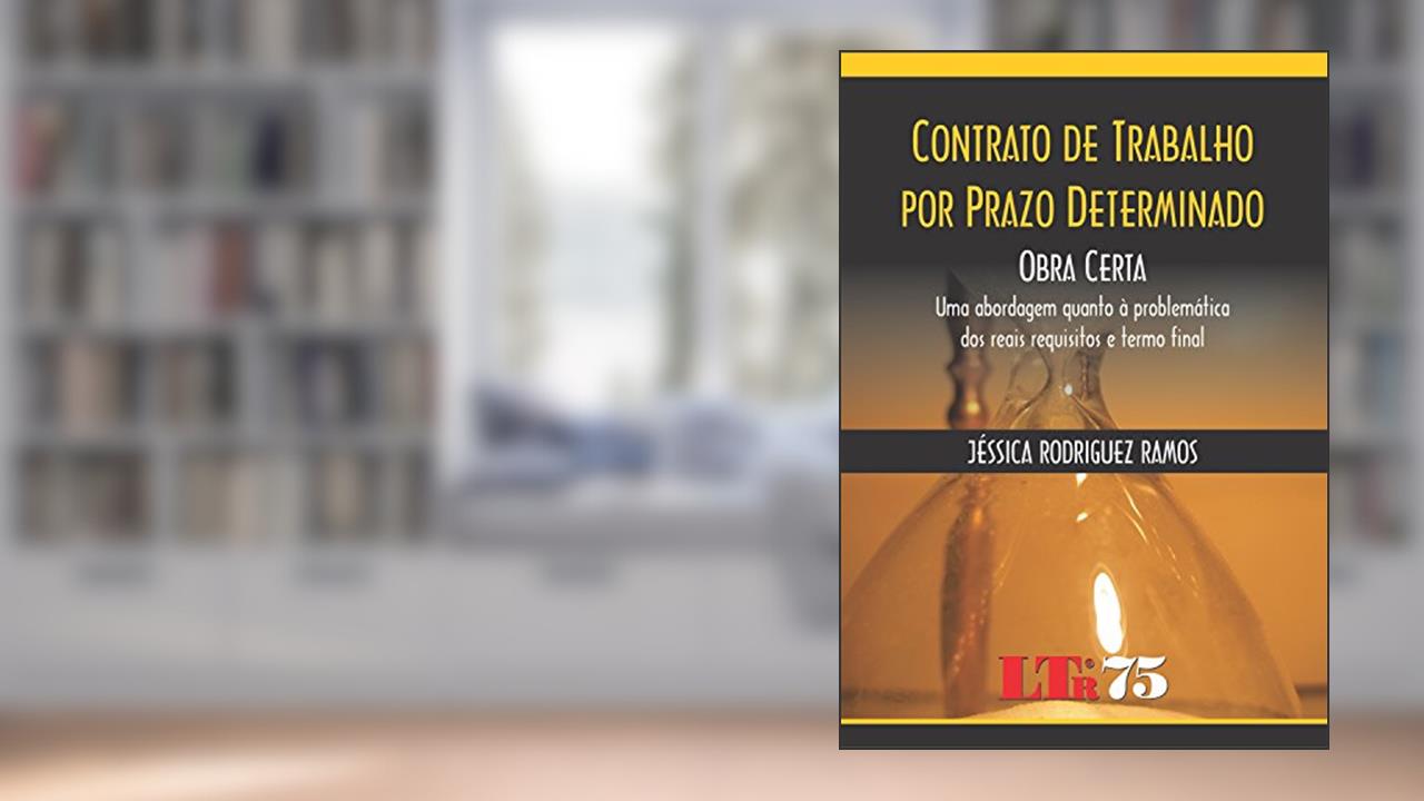 Contrato De Trabalho Por Prazo Determinado: Obra Certa: Uma Abordagem Quanto à Problemática Dos Reais Requisitos E Termo Final, do autor Jéssica Rodriguez Ramos