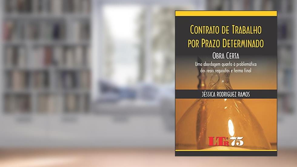 Contrato De Trabalho Por Prazo Determinado: Obra Certa: Uma Abordagem Quanto à Problemática Dos Reais Requisitos E Termo Final, do autor Jéssica Rodriguez Ramos