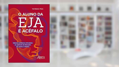 Capa de O aluno da EJA é acéfalo: saberes cotidianos articulados ao currículo da educação de jovens e adultos, do autor Veridiano Maia