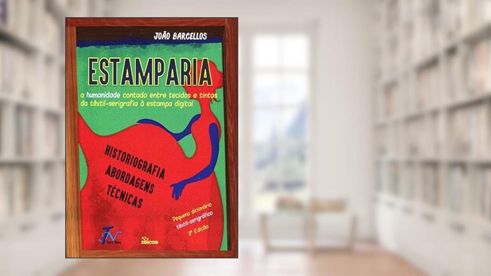 Estamparia - A Humanidade Contada Entre Tecidos E Tintas Da Têxtil-serigrafia À Estampa Digital, do autor João Barcellos.