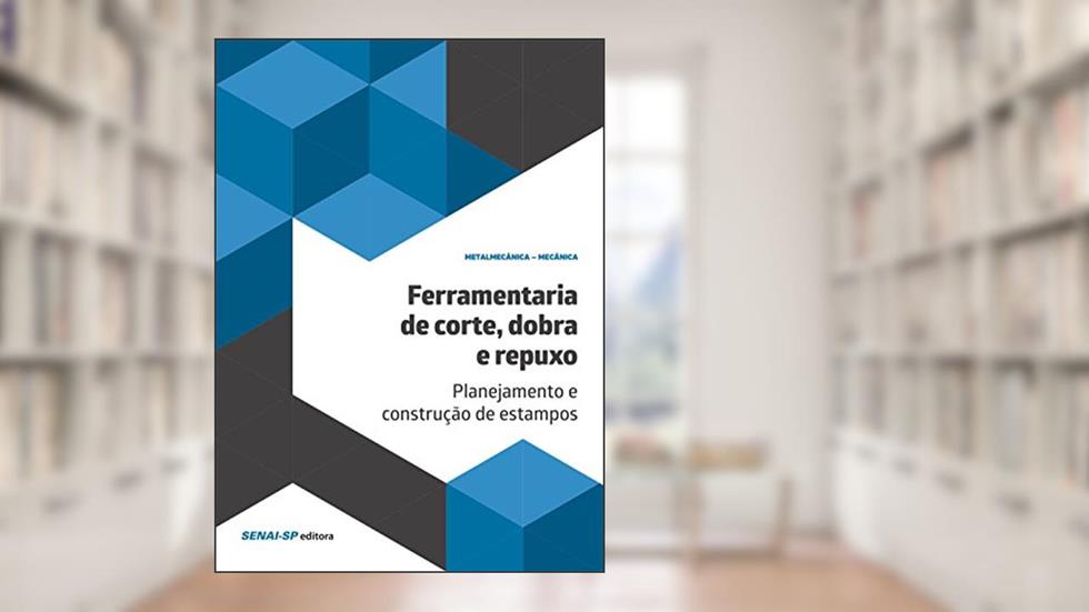 Ferramentaria de Corte, Dobra e Repuxo: Planejamento e Construção de Estampos, do autor SENAI-SP Editora