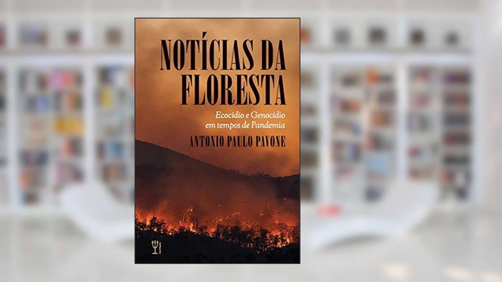 Notícias da floresta: Ecocídio e Genocídio em tempos de Pan, do autor Antonio Paulo Pavone