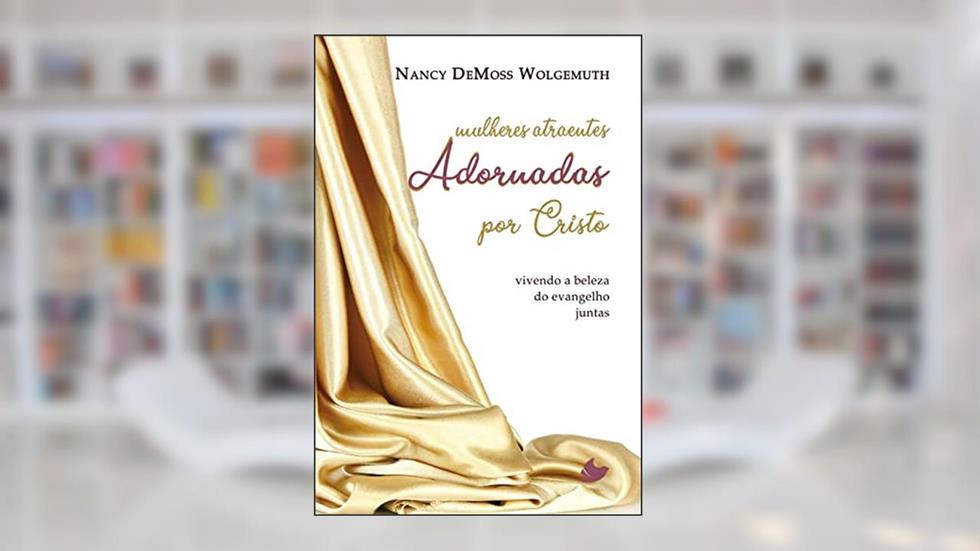 Mulheres Atraentes Adornadas por Cristo, do autor Nancy DeMoss Wolgemuth