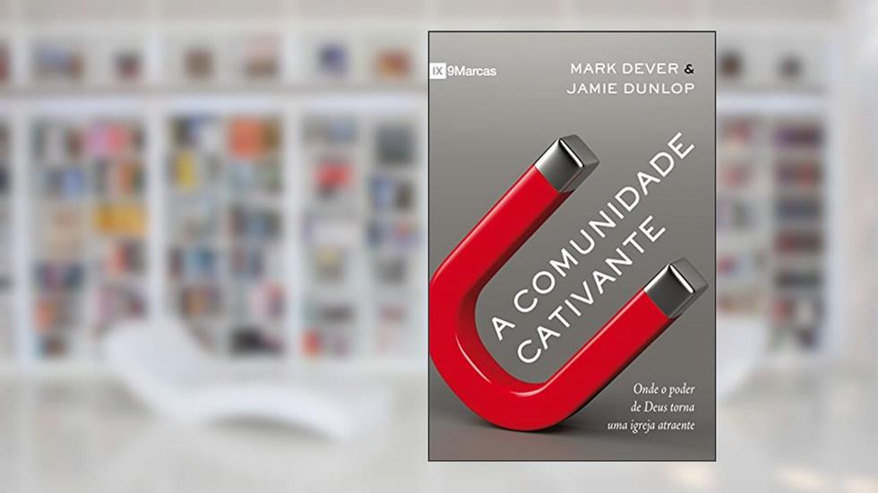 A comunidade cativante: onde o poder de Deus torna uma igreja atraente, do autor Mark Dever; Jamie Dunlop