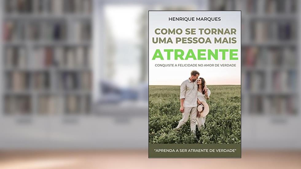 Como se Tornar Uma Pessoa mais Atraente.: Conquiste a Felicidade no Amor de Verdade, do autor Henrique Marques