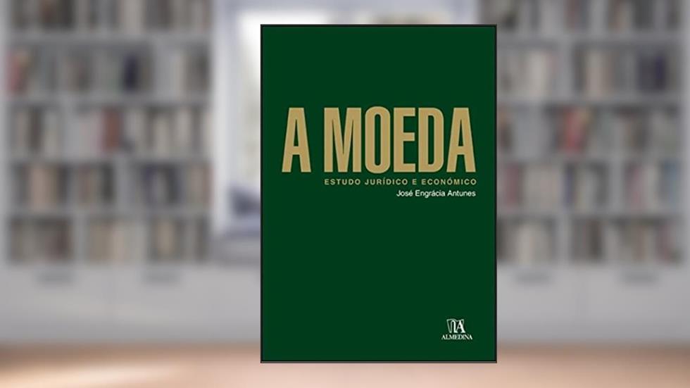 A Moeda: Estudo Jurídico e Econômico, do autor José Engrácia Antunes