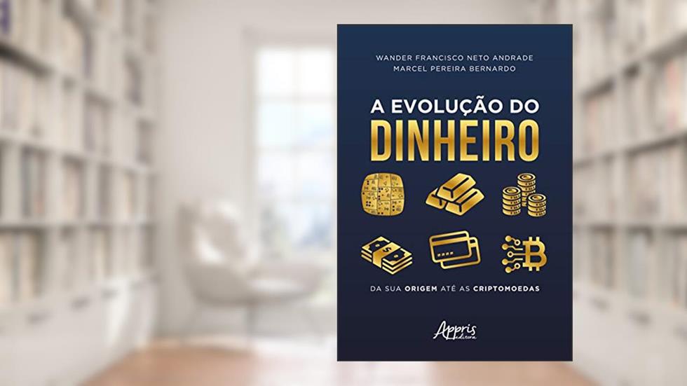A evolução do dinheiro: da sua origem até as criptomoedas, do autor Marcel Pereira Bernardo; Wander Francisco Neto Andrade