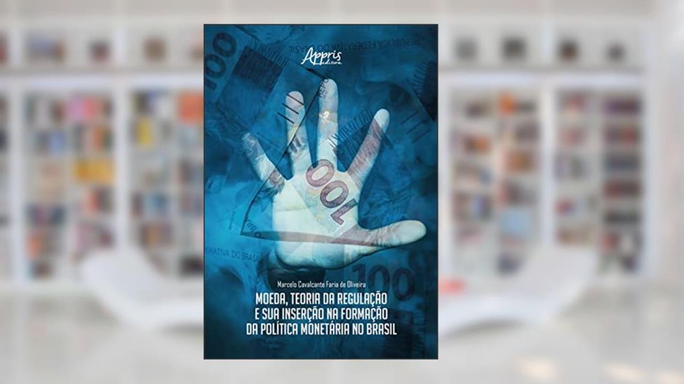 Moeda, Teoria da Regulação e sua Inserção na Formação da Política Monetária no Brasil, do autor Marcelo Cavalcante Faria de Oliveira