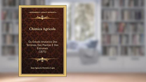 Capa de Chimica Agricola: Ou Estudo Analytico Dos Terrenos, Das Plantas E Dos Estrumes (1875), do autor Joao Ignacio Ferreira Lapa