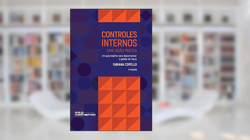 Controles Internos - Uma Visão Prática: Um guia objetivo para descomplicar a gestão de riscos, do autor Fabiana Copello