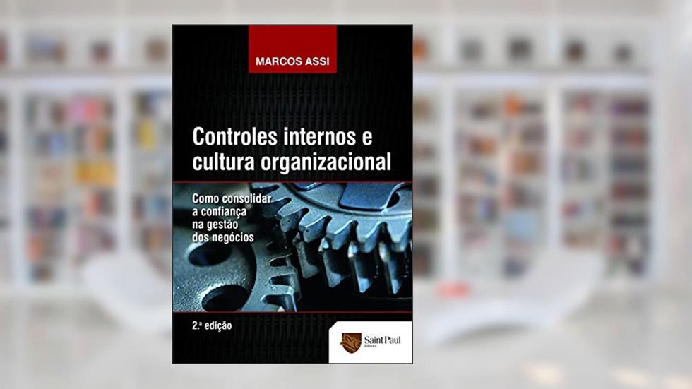 Controles Internos e Cultura Organizacional: Como Consolidar a Confiança na Gestão dos Negócios, do autor Marcos Assi